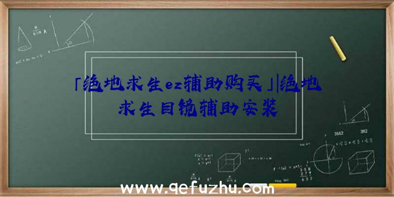 「绝地求生ez辅助购买」|绝地求生目镜辅助安装